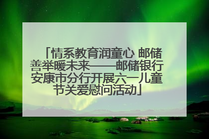 情系教育润童心 邮储善举暖未来——邮储银行安康市分行开展六一儿童节关爱慰问活动