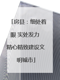 房县：细处着眼 实处发力 精心精致建设文明城市