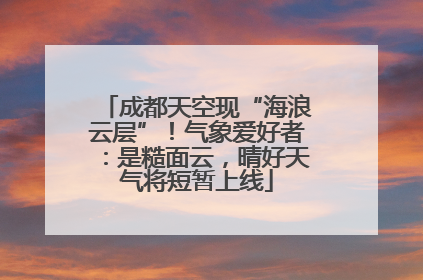 成都天空现“海浪云层”！气象爱好者：是糙面云，晴好天气将短暂上线