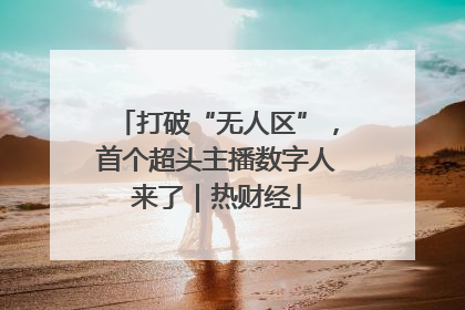 打破“无人区”，首个超头主播数字人来了｜热财经