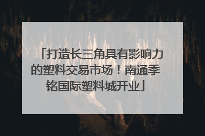 打造长三角具有影响力的塑料交易市场！南通季铭国际塑料城开业