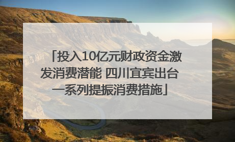 投入10亿元财政资金激发消费潜能 四川宜宾出台一系列提振消费措施