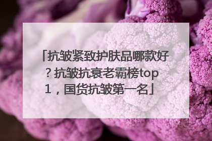 抗皱紧致护肤品哪款好？抗皱抗衰老霸榜top1，国货抗皱第一名