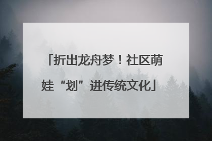 折出龙舟梦！社区萌娃“划”进传统文化