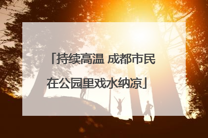 持续高温 成都市民在公园里戏水纳凉
