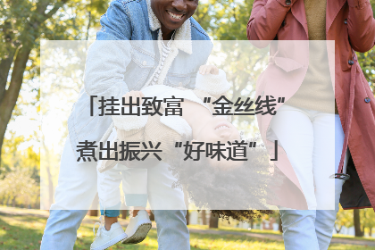 挂出致富 “金丝线” 煮出振兴“好味道”