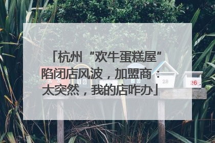杭州“欢牛蛋糕屋”陷闭店风波，加盟商：太突然，我的店咋办