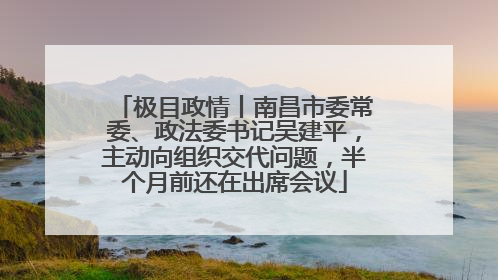 极目政情丨南昌市委常委、政法委书记吴建平，主动向组织交代问题，半个月前还在出席会议