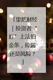 果然财经｜投资者“盯”上法拍金条，捡漏还是风险？