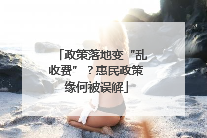 政策落地变“乱收费”？惠民政策缘何被误解