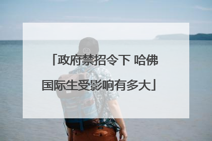 政府禁招令下 哈佛国际生受影响有多大