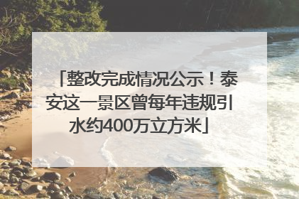 整改完成情况公示！泰安这一景区曾每年违规引水约400万立方米