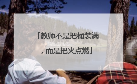 教师不是把桶装满，而是把火点燃