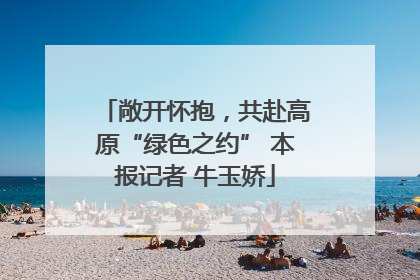 敞开怀抱，共赴高原“绿色之约” 本报记者 牛玉娇