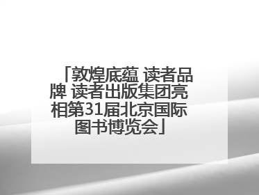 敦煌底蕴 读者品牌 读者出版集团亮相第31届北京国际图书博览会