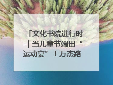 文化书院进行时｜当儿童节端出“运动宴”！万杰路社区“玩”出亲子新花样