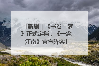 新剧｜《书卷一梦》正式定档，《一念江南》官宣阵容