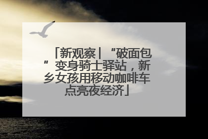 新观察│“破面包”变身骑士驿站，新乡女孩用移动咖啡车点亮夜经济