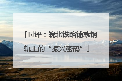 时评：皖北铁路铺就钢轨上的“振兴密码”