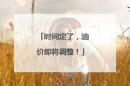 时间定了，油价即将调整！