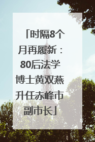 时隔8个月再履新：80后法学博士黄双燕升任赤峰市副市长
