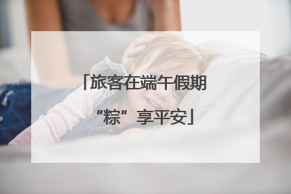 旅客在端午假期“粽”享平安