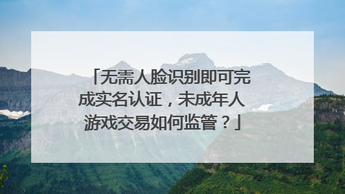 无需人脸识别即可完成实名认证，未成年人游戏交易如何监管？