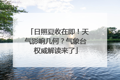 日照夏收在即！天气影响几何？气象台权威解读来了