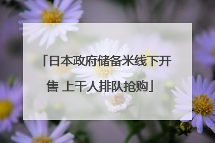 日本政府储备米线下开售 上千人排队抢购