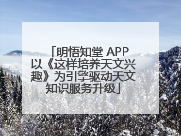 明悟知堂 APP以《这样培养天文兴趣》为引擎驱动天文知识服务升级