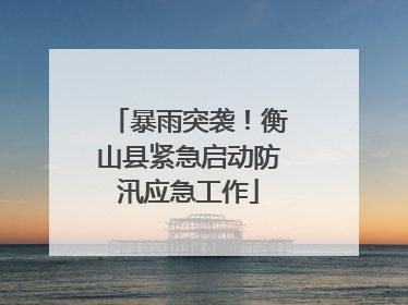 暴雨突袭！衡山县紧急启动防汛应急工作