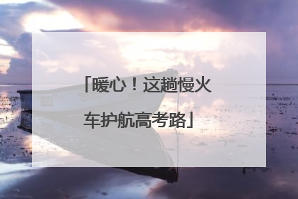 暖心！这趟慢火车护航高考路