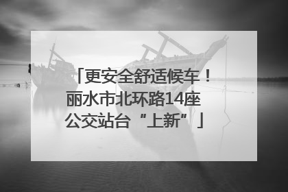 更安全舒适候车！丽水市北环路14座公交站台“上新”