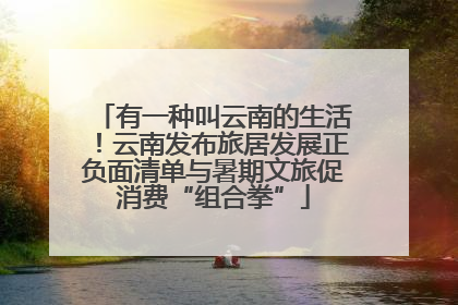 有一种叫云南的生活！云南发布旅居发展正负面清单与暑期文旅促消费“组合拳”
