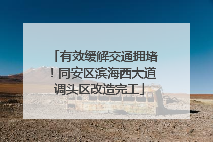 有效缓解交通拥堵！同安区滨海西大道调头区改造完工