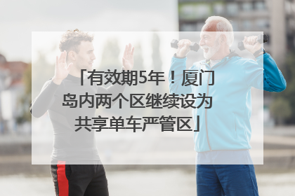 有效期5年！厦门岛内两个区继续设为共享单车严管区