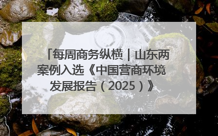 每周商务纵横｜山东两案例入选《中国营商环境发展报告（2025）》；山东外贸优品购物季进机关活动在济南举办