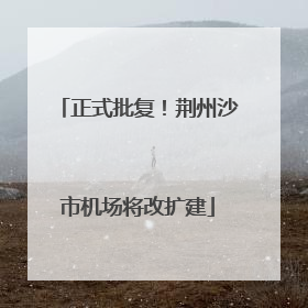 正式批复！荆州沙市机场将改扩建