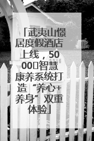 武夷山憬居度假酒店上线，5000㎡智慧康养系统打造“养心+养身”双重体验