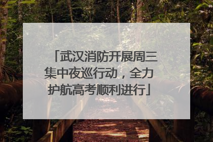 武汉消防开展周三集中夜巡行动，全力护航高考顺利进行