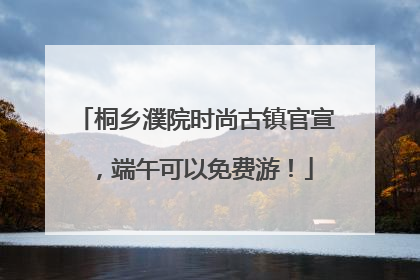 桐乡濮院时尚古镇官宣，端午可以免费游！