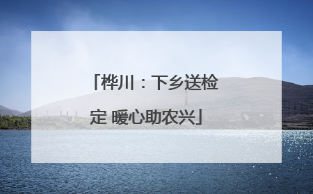 桦川：下乡送检定 暖心助农兴