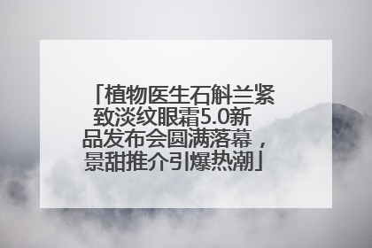 植物医生石斛兰紧致淡纹眼霜5.0新品发布会圆满落幕，景甜推介引爆热潮