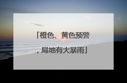 橙色、黄色预警，局地有大暴雨