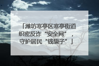 潍坊寒亭区寒亭街道织密反诈“安全网”，守护居民“钱袋子”