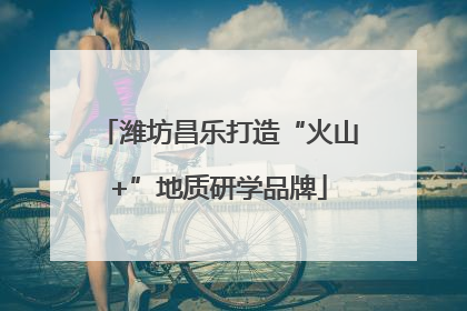 潍坊昌乐打造“火山+”地质研学品牌