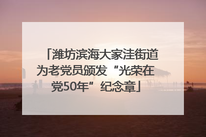 潍坊滨海大家洼街道为老党员颁发“光荣在党50年”纪念章