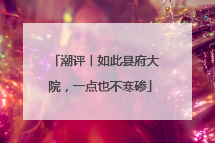 潮评丨如此县府大院，一点也不寒碜
