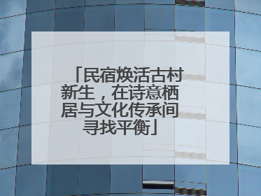 民宿焕活古村新生，在诗意栖居与文化传承间寻找平衡