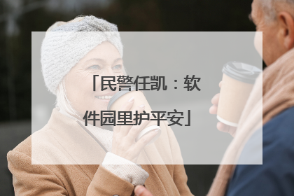 民警任凯：软件园里护平安